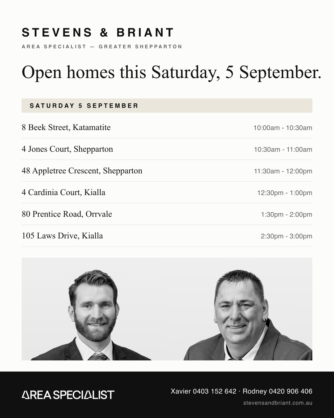 Stevens & Briant open homes, Saturday 5 September: 8 Beek Street Katamatite 10:00am to 10:30am; 4 Jones Court Shepparton 10:30am to 11:00am; 48 Appletree Crescent Shepparton 11:30am to 12:00pm; 4 Cardinia Court Kialla 12:30pm to 1:00pm; 80 Prentice Road Orrvale 1:30pm to 2:00pm; 105 Laws Drive Kialla 2:30pm to 3:00pm.